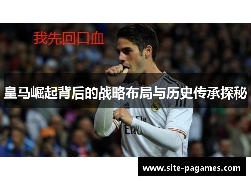 皇马崛起背后的战略布局与历史传承探秘