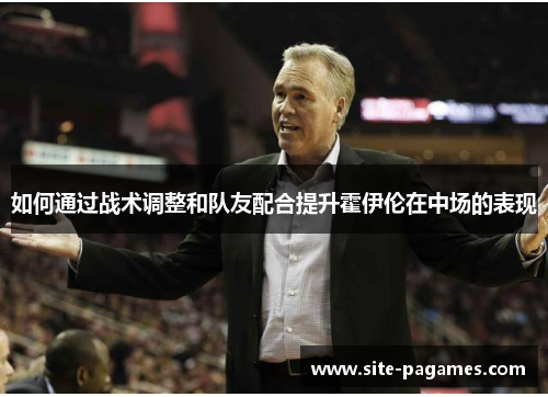 如何通过战术调整和队友配合提升霍伊伦在中场的表现