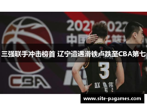 三强联手冲击榜首 辽宁遭遇滑铁卢跌至CBA第七