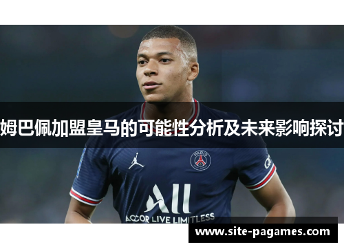 姆巴佩加盟皇马的可能性分析及未来影响探讨