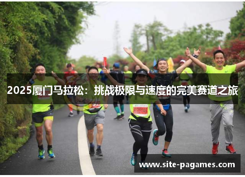 2025厦门马拉松：挑战极限与速度的完美赛道之旅