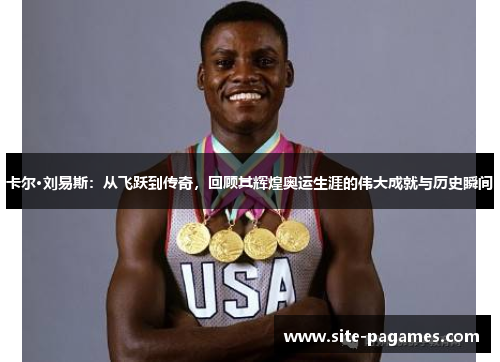 卡尔·刘易斯：从飞跃到传奇，回顾其辉煌奥运生涯的伟大成就与历史瞬间