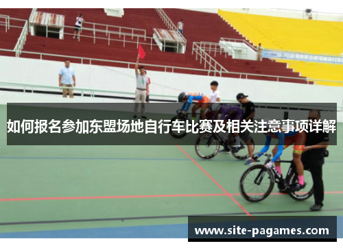 如何报名参加东盟场地自行车比赛及相关注意事项详解