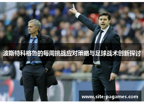 波斯特科格鲁的每周挑战应对策略与足球战术创新探讨