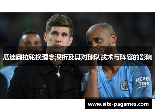 瓜迪奥拉轮换理念深析及其对球队战术与阵容的影响