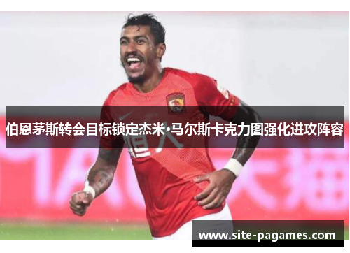 伯恩茅斯转会目标锁定杰米·马尔斯卡克力图强化进攻阵容