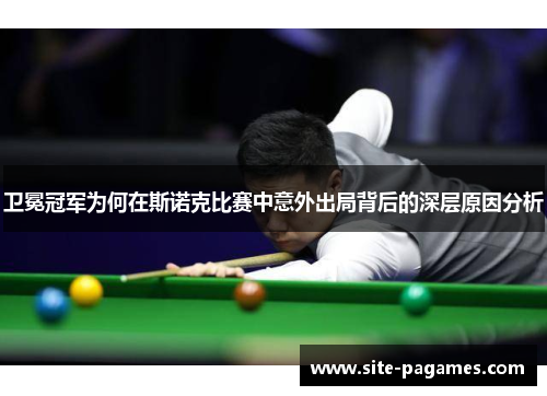 卫冕冠军为何在斯诺克比赛中意外出局背后的深层原因分析 卫冕冠军为何在斯诺克比赛中意外出局背后的深层原因分析