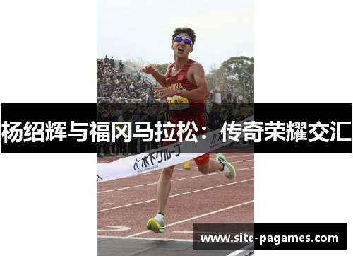 杨绍辉与福冈马拉松：传奇荣耀交汇