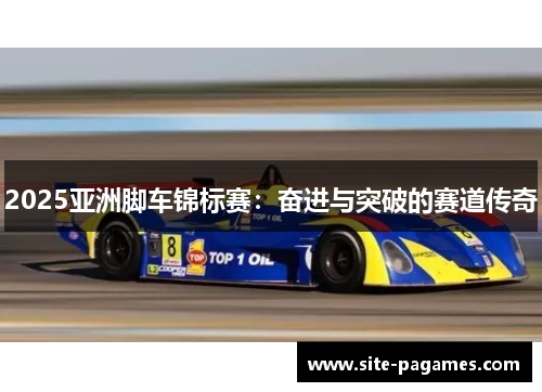 2025亚洲脚车锦标赛：奋进与突破的赛道传奇