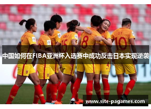 中国如何在FIBA亚洲杯入选赛中成功反击日本实现逆袭