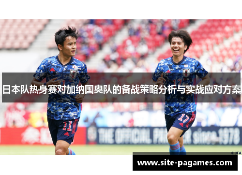 日本队热身赛对加纳国奥队的备战策略分析与实战应对方案