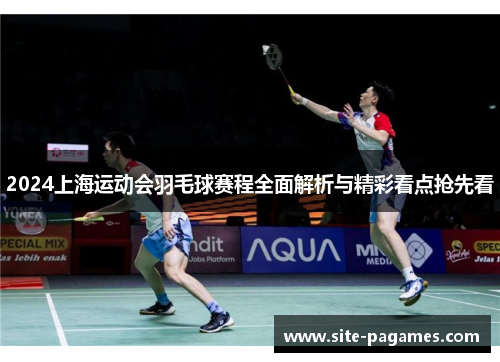 2024上海运动会羽毛球赛程全面解析与精彩看点抢先看