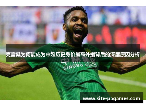 克雷桑为何能成为中超历史身价最高外援背后的深层原因分析