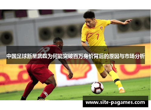 中国足球新星武磊为何能突破百万身价背后的原因与市场分析