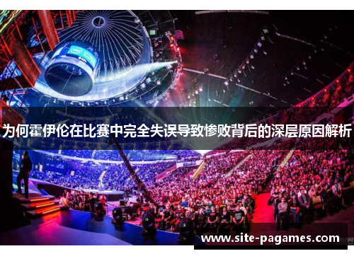 为何霍伊伦在比赛中完全失误导致惨败背后的深层原因解析