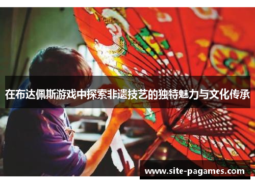 在布达佩斯游戏中探索非遗技艺的独特魅力与文化传承