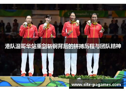 港队温哥华站重剑斩铜背后的拼搏历程与团队精神