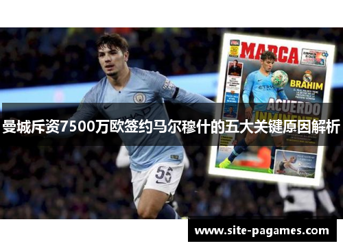 曼城斥资7500万欧签约马尔穆什的五大关键原因解析