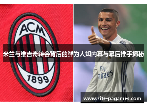 米兰与维吉奇转会背后的鲜为人知内幕与幕后推手揭秘