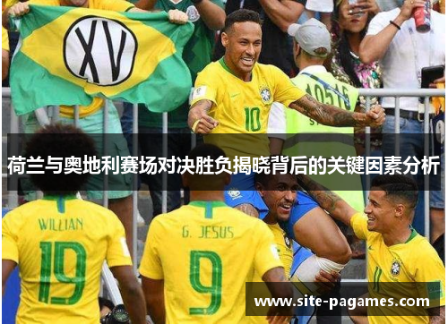 荷兰与奥地利赛场对决胜负揭晓背后的关键因素分析