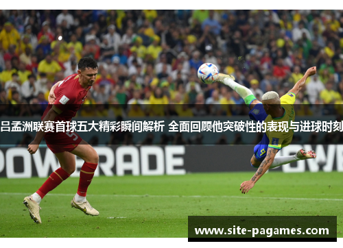 吕孟洲联赛首球五大精彩瞬间解析 全面回顾他突破性的表现与进球时刻