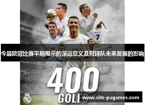 今晨欧冠比赛平局揭示的深远意义及对球队未来发展的影响