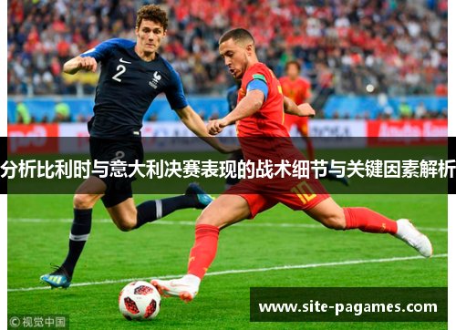 分析比利时与意大利决赛表现的战术细节与关键因素解析