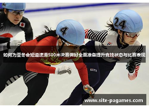 如何为亚冬会短道速滑500米决赛做好全面准备提升竞技状态与比赛表现