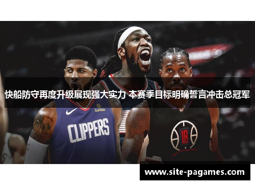 快船防守再度升级展现强大实力 本赛季目标明确誓言冲击总冠军