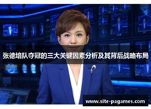 张德培队夺冠的三大关键因素分析及其背后战略布局