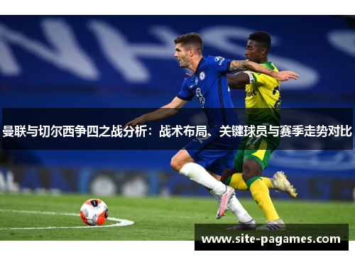 曼联与切尔西争四之战分析：战术布局、关键球员与赛季走势对比