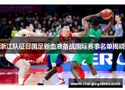 浙江队征召国足新血液备战国际赛事名单揭晓