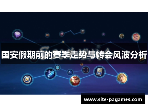 国安假期前的赛季走势与转会风波分析