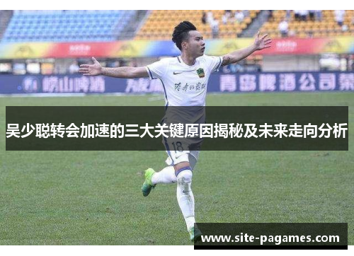 吴少聪转会加速的三大关键原因揭秘及未来走向分析