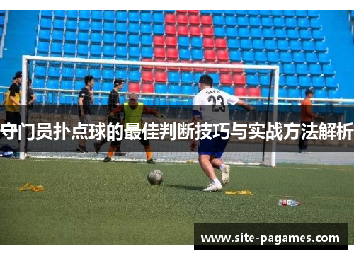 守门员扑点球的最佳判断技巧与实战方法解析