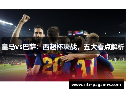 皇马vs巴萨：西超杯决战，五大看点解析