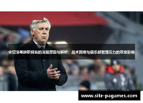 安切洛蒂辞职背后的深层原因与解析：战术困境与俱乐部管理压力的双重影响