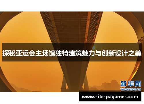 探秘亚运会主场馆独特建筑魅力与创新设计之美