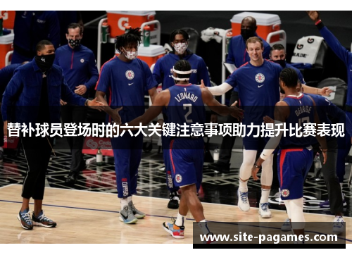 替补球员登场时的六大关键注意事项助力提升比赛表现 替补球员登场时的六大关键注意事项助力提升比赛表现