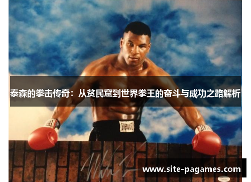 泰森的拳击传奇：从贫民窟到世界拳王的奋斗与成功之路解析