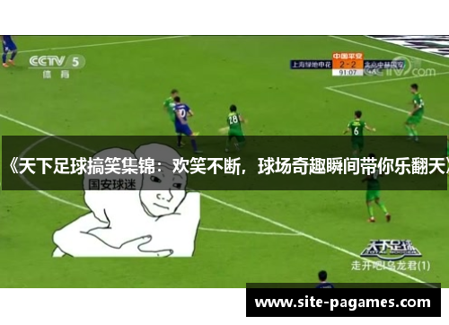 《天下足球搞笑集锦：欢笑不断，球场奇趣瞬间带你乐翻天》