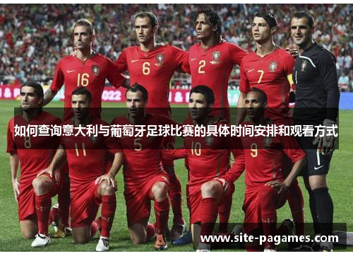 如何查询意大利与葡萄牙足球比赛的具体时间安排和观看方式