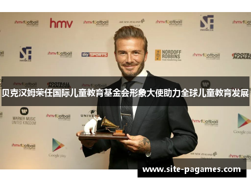 贝克汉姆荣任国际儿童教育基金会形象大使助力全球儿童教育发展