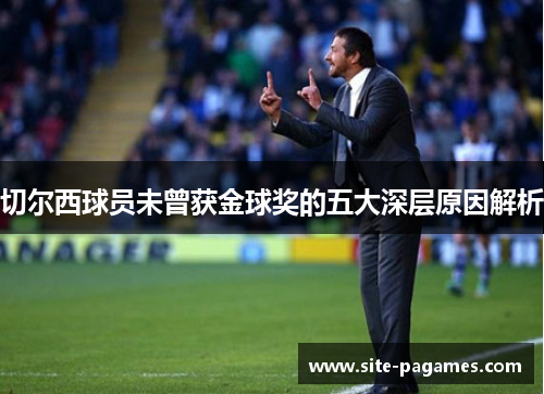 切尔西球员未曾获金球奖的五大深层原因解析