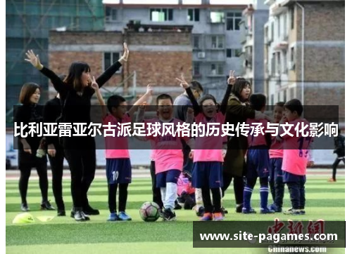 比利亚雷亚尔古派足球风格的历史传承与文化影响