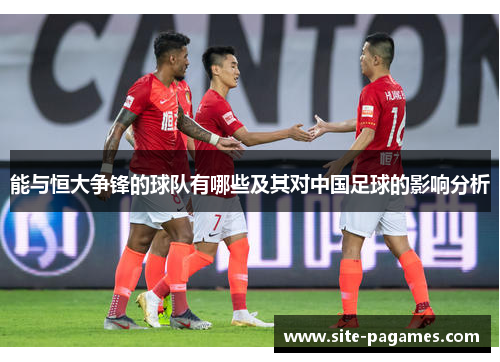 能与恒大争锋的球队有哪些及其对中国足球的影响分析