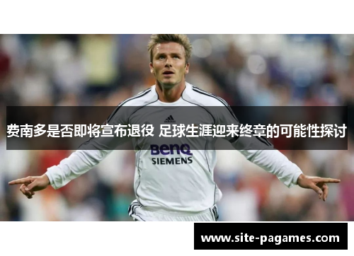 费南多是否即将宣布退役 足球生涯迎来终章的可能性探讨