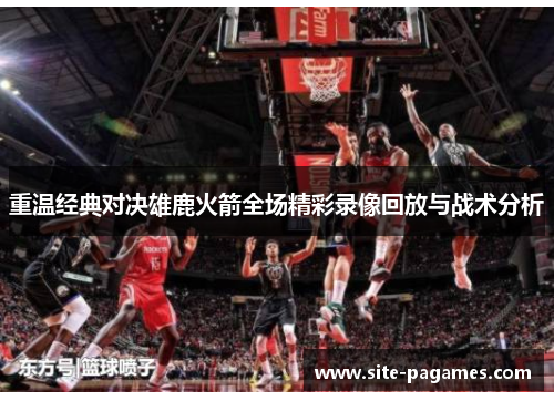 重温经典对决雄鹿火箭全场精彩录像回放与战术分析