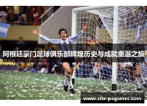 阿根廷豪门足球俱乐部辉煌历史与成就重温之旅