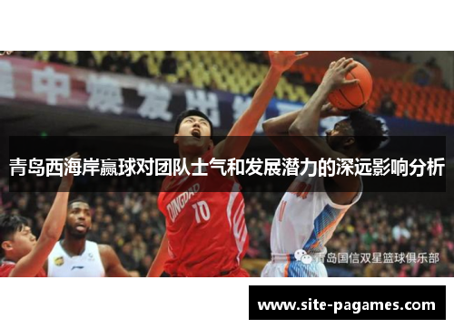 青岛西海岸赢球对团队士气和发展潜力的深远影响分析